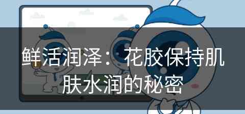 鲜活润泽：花胶保持肌肤水润的秘密
